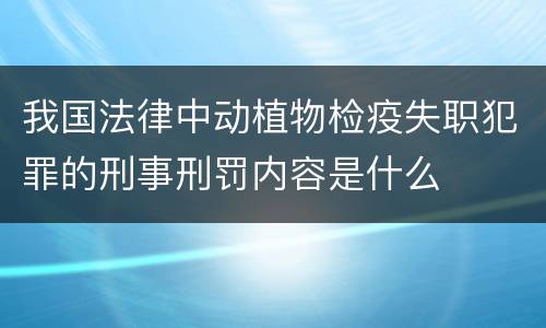 我国法律中动植物检疫失职犯罪的刑事刑罚内容是什么