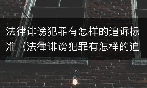 法律诽谤犯罪有怎样的追诉标准（法律诽谤犯罪有怎样的追诉标准呢）