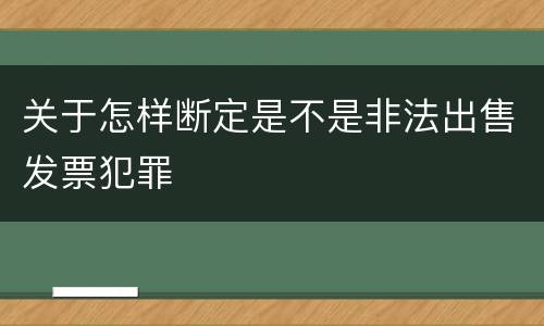 关于怎样断定是不是非法出售发票犯罪