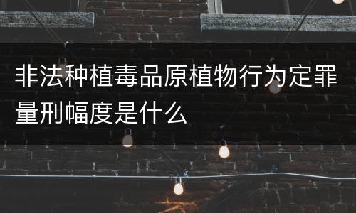 非法种植毒品原植物行为定罪量刑幅度是什么