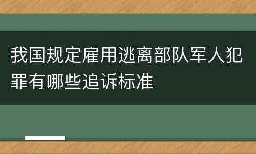 我国规定雇用逃离部队军人犯罪有哪些追诉标准