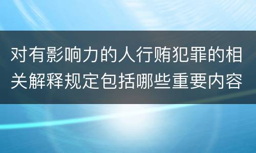 对有影响力的人行贿犯罪的相关解释规定包括哪些重要内容