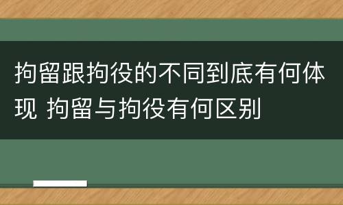 拘留跟拘役的不同到底有何体现 拘留与拘役有何区别
