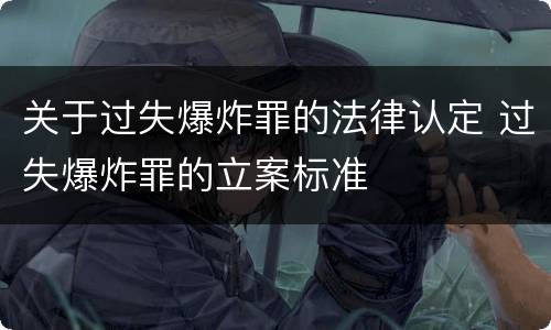 关于过失爆炸罪的法律认定 过失爆炸罪的立案标准
