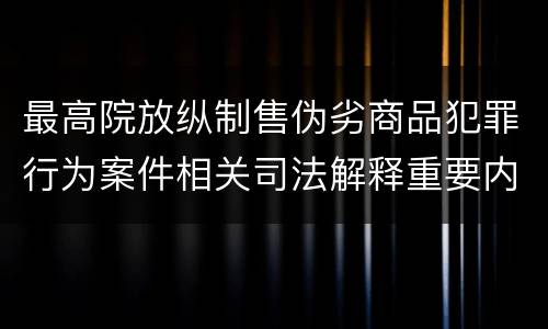 最高院放纵制售伪劣商品犯罪行为案件相关司法解释重要内容都有哪些