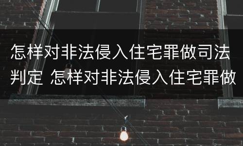 怎样对非法侵入住宅罪做司法判定 怎样对非法侵入住宅罪做司法判定