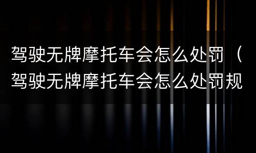 驾驶无牌摩托车会怎么处罚（驾驶无牌摩托车会怎么处罚规定）