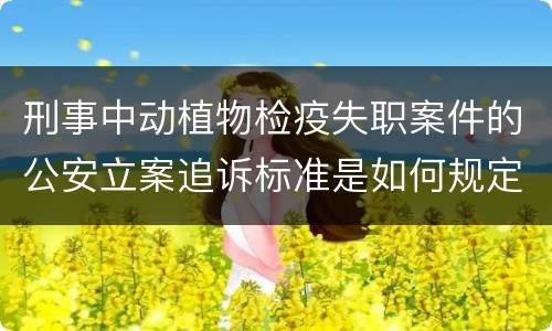 刑事中动植物检疫失职案件的公安立案追诉标准是如何规定