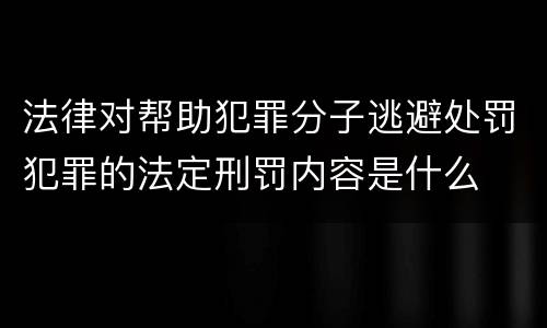法律对帮助犯罪分子逃避处罚犯罪的法定刑罚内容是什么