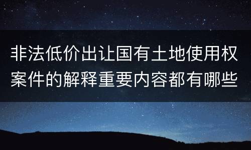 非法低价出让国有土地使用权案件的解释重要内容都有哪些