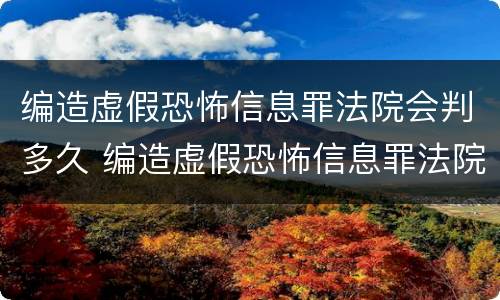 编造虚假恐怖信息罪法院会判多久 编造虚假恐怖信息罪法院会判多久呢