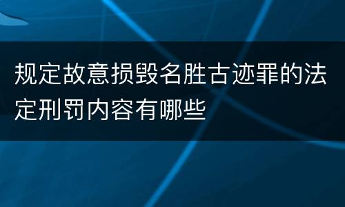 规定故意损毁名胜古迹罪的法定刑罚内容有哪些