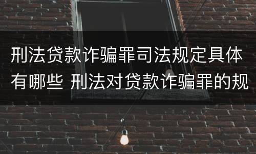 刑法贷款诈骗罪司法规定具体有哪些 刑法对贷款诈骗罪的规定