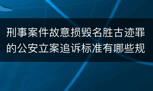 刑事案件故意损毁名胜古迹罪的公安立案追诉标准有哪些规定