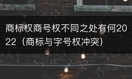 商标权商号权不同之处有何2022（商标与字号权冲突）