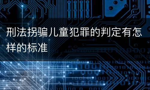 刑法拐骗儿童犯罪的判定有怎样的标准