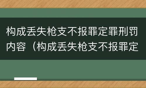 构成丢失枪支不报罪定罪刑罚内容（构成丢失枪支不报罪定罪刑罚内容包括）
