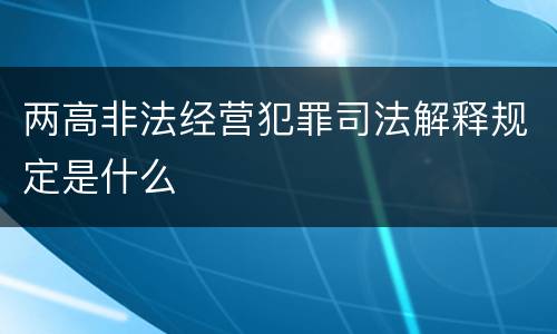 两高非法经营犯罪司法解释规定是什么