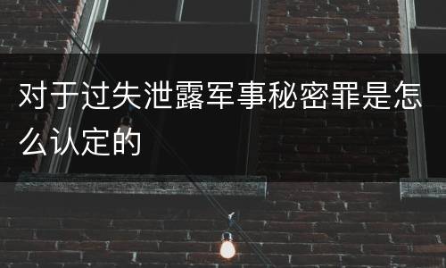 对于过失泄露军事秘密罪是怎么认定的