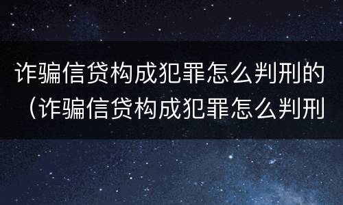 诈骗信贷构成犯罪怎么判刑的（诈骗信贷构成犯罪怎么判刑的标准）