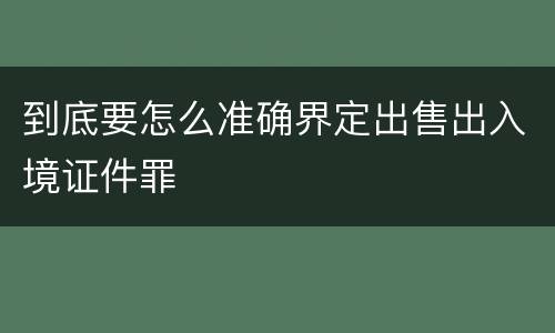 到底要怎么准确界定出售出入境证件罪