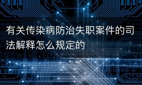有关传染病防治失职案件的司法解释怎么规定的