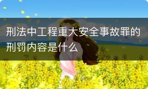 刑法中工程重大安全事故罪的刑罚内容是什么