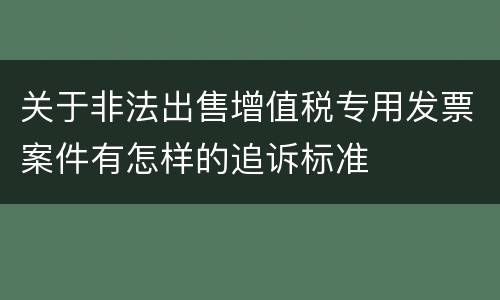 关于非法出售增值税专用发票案件有怎样的追诉标准