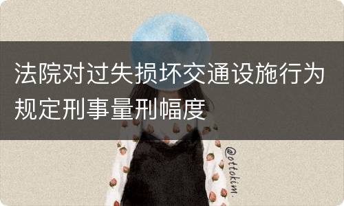 法院对过失损坏交通设施行为规定刑事量刑幅度