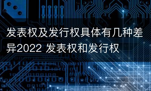 发表权及发行权具体有几种差异2022 发表权和发行权