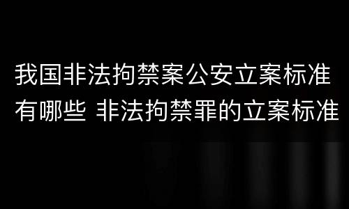 我国非法拘禁案公安立案标准有哪些 非法拘禁罪的立案标准是什么?