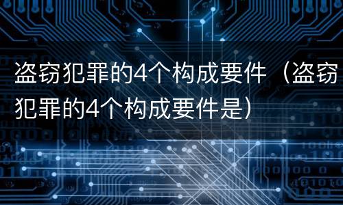 盗窃犯罪的4个构成要件（盗窃犯罪的4个构成要件是）