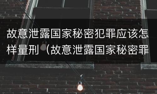 故意泄露国家秘密犯罪应该怎样量刑（故意泄露国家秘密罪的情形有哪些?）