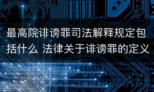 最高院诽谤罪司法解释规定包括什么 法律关于诽谤罪的定义