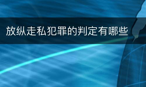 放纵走私犯罪的判定有哪些