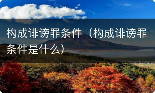 构成诽谤罪条件（构成诽谤罪条件是什么）