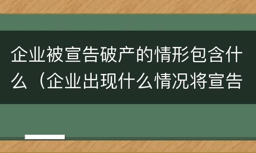 企业被宣告破产的情形包含什么（企业出现什么情况将宣告破产）