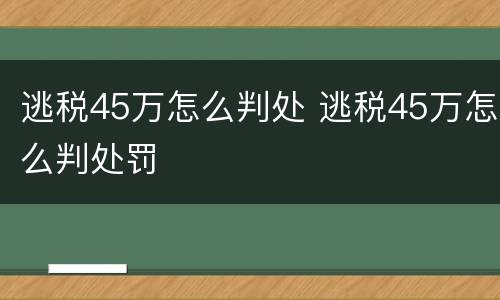 逃税45万怎么判处 逃税45万怎么判处罚