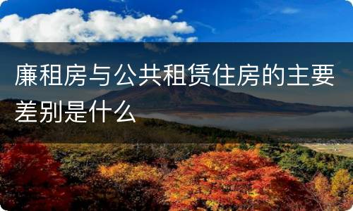 廉租房与公共租赁住房的主要差别是什么