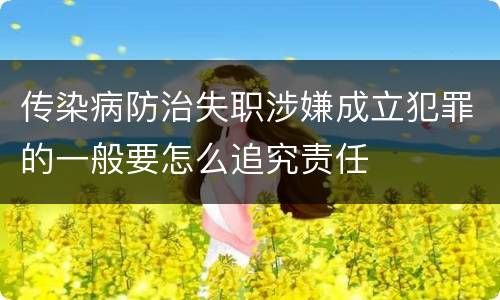 传染病防治失职涉嫌成立犯罪的一般要怎么追究责任