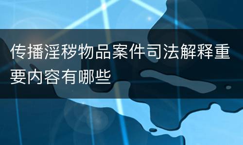 传播淫秽物品案件司法解释重要内容有哪些