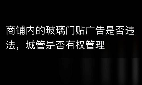 商铺内的玻璃门贴广告是否违法，城管是否有权管理