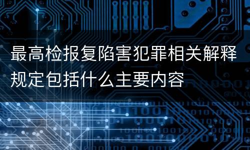 最高检报复陷害犯罪相关解释规定包括什么主要内容