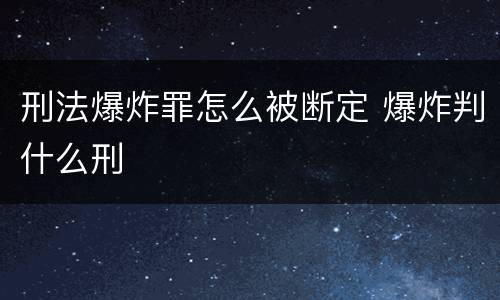 刑法爆炸罪怎么被断定 爆炸判什么刑
