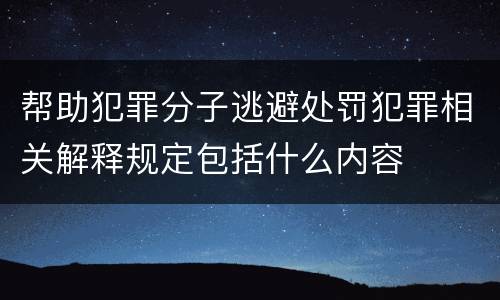 帮助犯罪分子逃避处罚犯罪相关解释规定包括什么内容