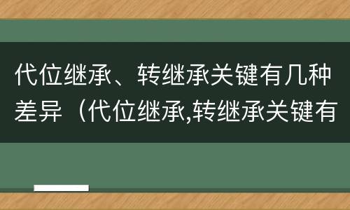 代位继承、转继承关键有几种差异（代位继承,转继承关键有几种差异类型）