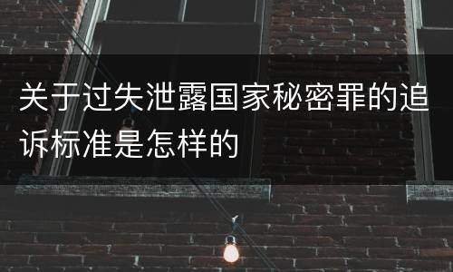 关于过失泄露国家秘密罪的追诉标准是怎样的