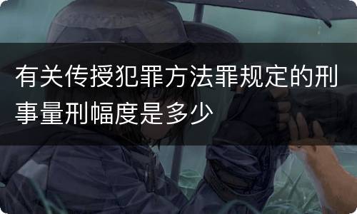 有关传授犯罪方法罪规定的刑事量刑幅度是多少