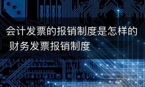 会计发票的报销制度是怎样的 财务发票报销制度