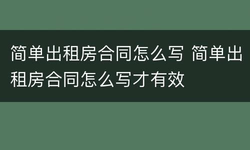简单出租房合同怎么写 简单出租房合同怎么写才有效